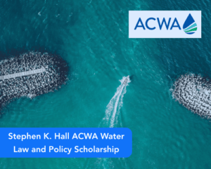 Stephen K. Hall ACWA Water Law and Policy Scholarship
