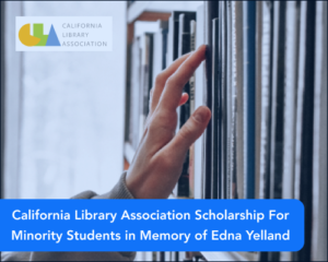 California Library Association Scholarship for Minority Students in Memory of Edna Yelland